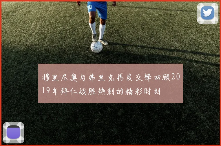 穆里尼奥与弗里克再度交锋回顾2019年拜仁战胜热刺的精彩时刻