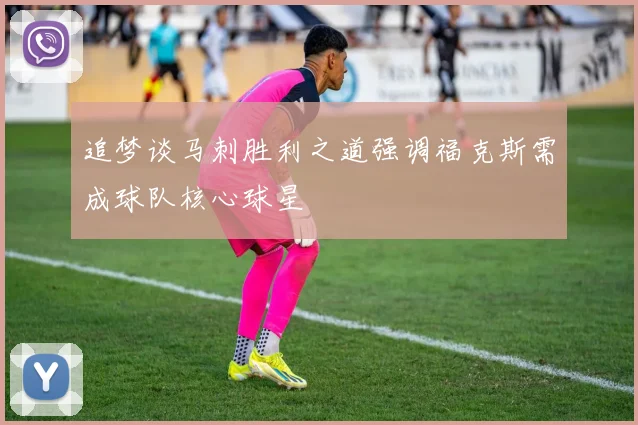 追梦谈马刺胜利之道强调福克斯需成球队核心球星