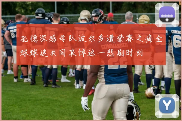 孔德深感母队波尔多遭禁赛之痛全球球迷共同哀悼这一悲剧时刻