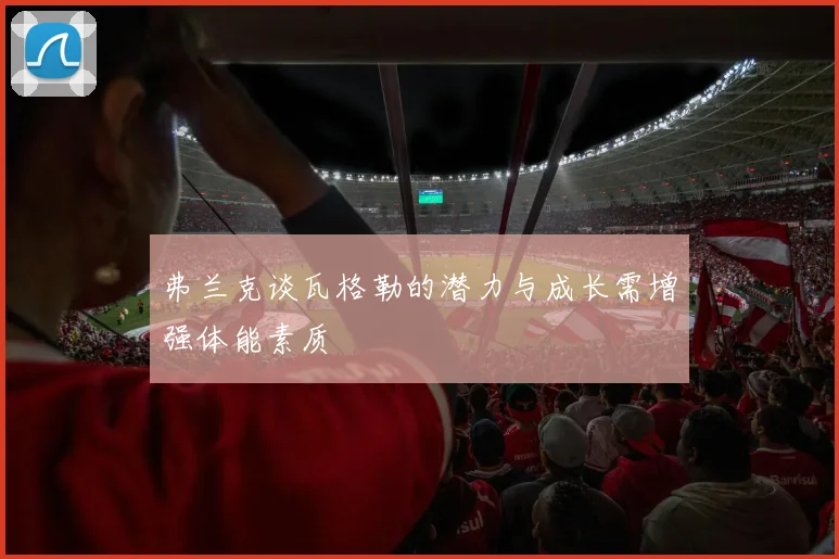 弗兰克谈瓦格勒的潜力与成长需增强体能素质